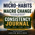 Micro-Habits for Macro Change: Consistency Journal | A Guided 90-Day Journal to Build Lasting Habits Through Small Daily Actions